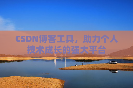 CSDN博客工具,助力个人技术成长的强大平台